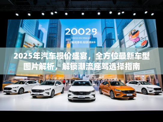 2025年汽车报价盛宴，全方位最新车型图片解析，解锁潮流座驾选择指南