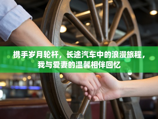 携手岁月轮杆，长途汽车中的浪漫旅程，我与爱妻的温馨相伴回忆