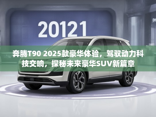 奔腾T90 2025款豪华体验，驾驭动力科技交响，探秘未来豪华SUV新篇章
