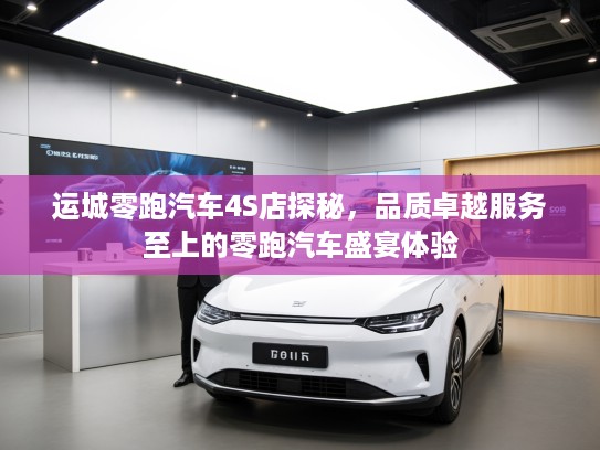 运城零跑汽车4S店探秘，品质卓越服务至上的零跑汽车盛宴体验