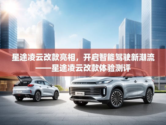 星途凌云改款亮相，开启智能驾驶新潮流——星途凌云改款体验测评