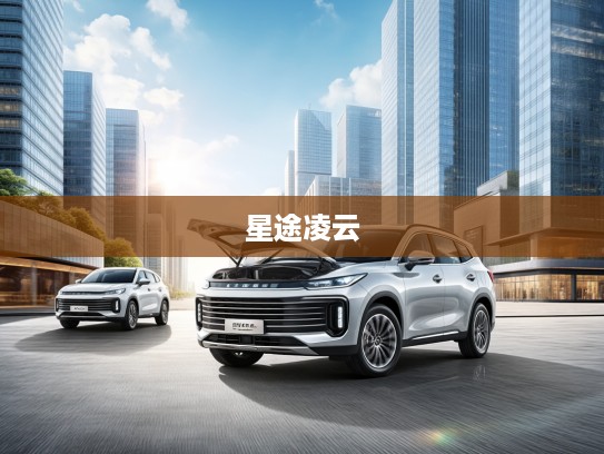 星途凌云改款亮相，开启智能驾驶新潮流——星途凌云改款体验测评