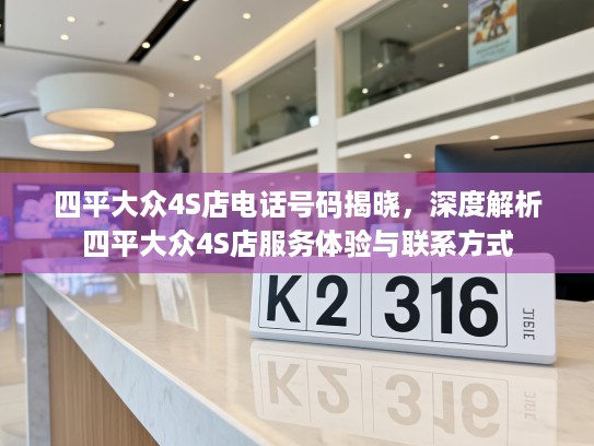 四平大众4S店电话号码揭晓，深度解析四平大众4S店服务体验与联系方式