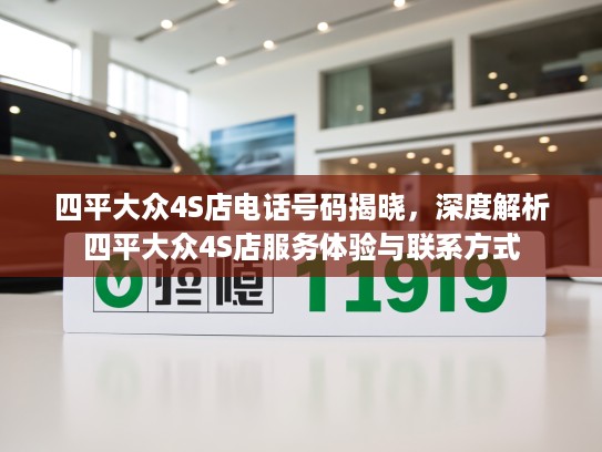 四平大众4S店电话号码揭晓，深度解析四平大众4S店服务体验与联系方式