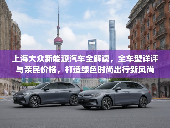 上海大众新能源汽车全解读，全车型详评与亲民价格，打造绿色时尚出行新风尚