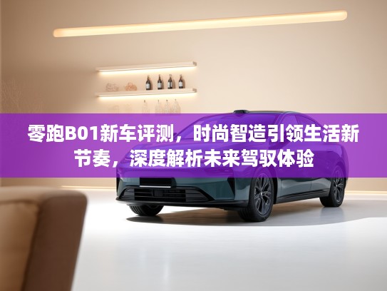 零跑B01新车评测，时尚智造引领生活新节奏，深度解析未来驾驭体验