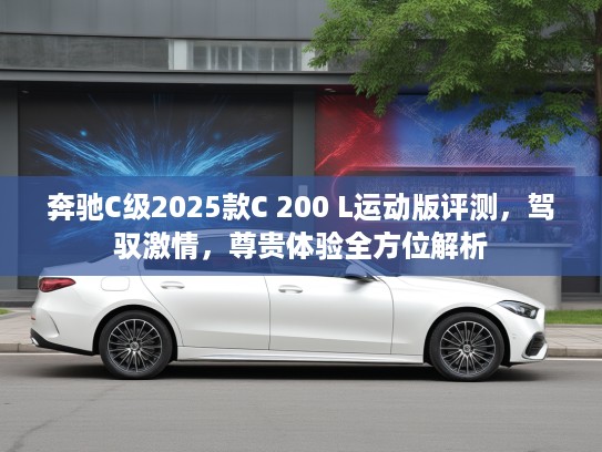 奔驰C级2025款C 200 L运动版评测，驾驭激情，尊贵体验全方位解析