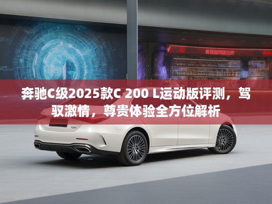 奔驰C级2025款C 200 L运动版评测，驾驭激情，尊贵体验全方位解析
