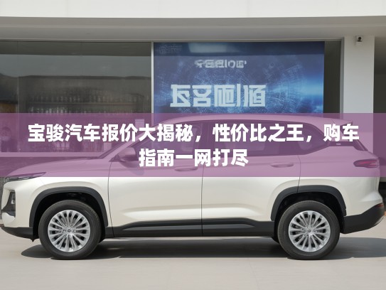 宝骏汽车报价大揭秘，性价比之王，购车指南一网打尽