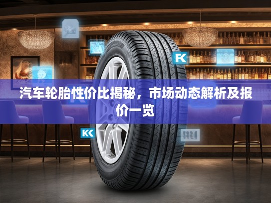 汽车轮胎性价比揭秘，市场动态解析及报价一览