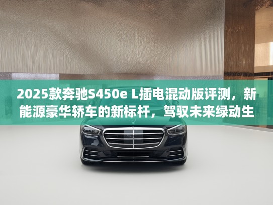 2025款奔驰S450e L插电混动版评测，新能源豪华轿车的新标杆，驾驭未来绿动生活