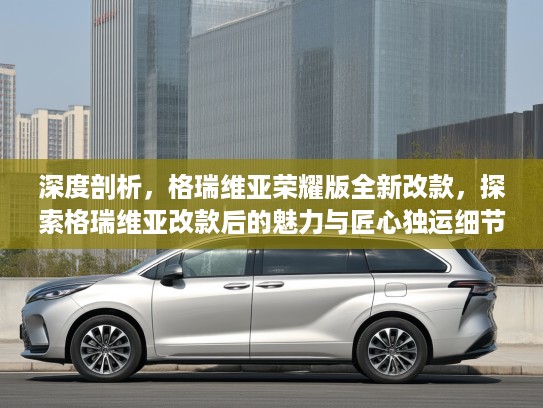 深度剖析，格瑞维亚荣耀版全新改款，探索格瑞维亚改款后的魅力与匠心独运细节
