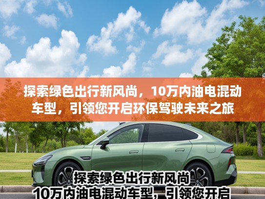 探索绿色出行新风尚，10万内油电混动车型，引领您开启环保驾驶未来之旅