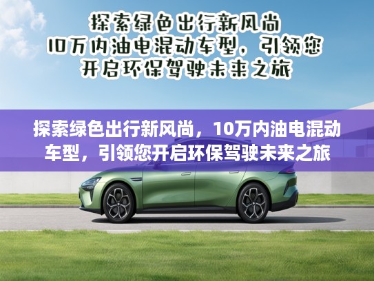 探索绿色出行新风尚，10万内油电混动车型，引领您开启环保驾驶未来之旅