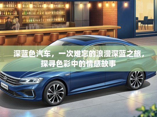 深蓝色汽车，一次难忘的浪漫深蓝之旅，探寻色彩中的情感故事