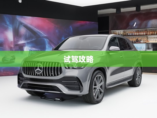 奔驰SUV4S店试驾全攻略，深度评测驾驭激情，尽享速度与激情体验之旅