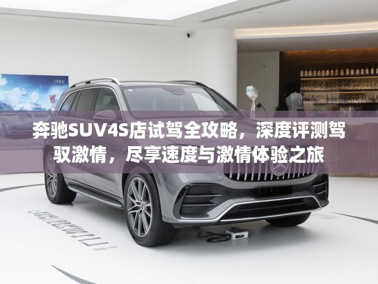 奔驰SUV4S店试驾全攻略，深度评测驾驭激情，尽享速度与激情体验之旅