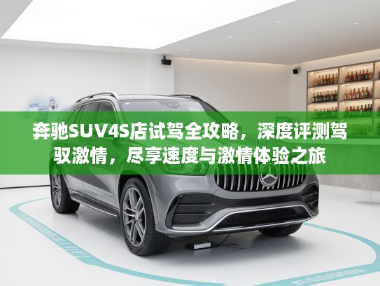 奔驰SUV4S店试驾全攻略，深度评测驾驭激情，尽享速度与激情体验之旅