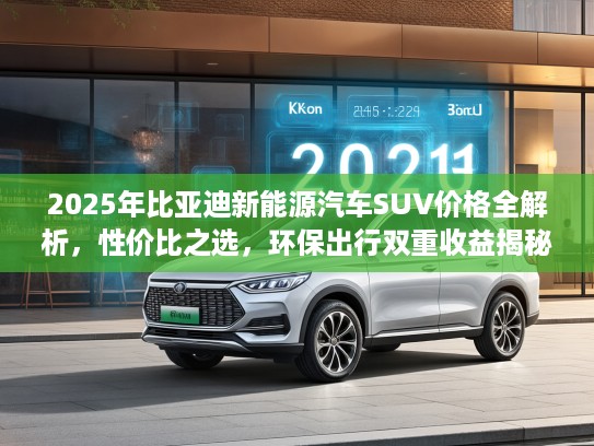 2025年比亚迪新能源汽车SUV价格全解析，性价比之选，环保出行双重收益揭秘