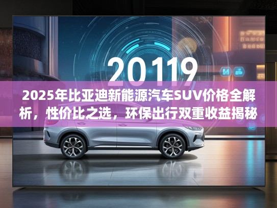 2025年比亚迪新能源汽车SUV价格全解析，性价比之选，环保出行双重收益揭秘