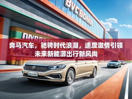 奔马汽车，驰骋时代浪潮，速度激情引领未来新能源出行新风尚