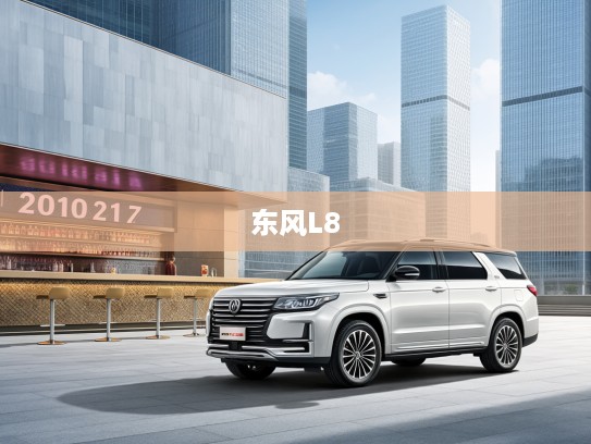 2025款东风L8高配版评测，东风风神全新力作，探索奢华智能融合新境界