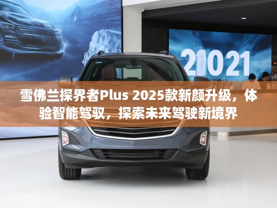 雪佛兰探界者Plus 2025款新颜升级，体验智能驾驭，探索未来驾驶新境界