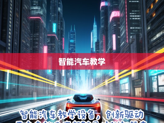 智能汽车教学设备，创新驱动，开启高效未来驾驶员培训新篇章