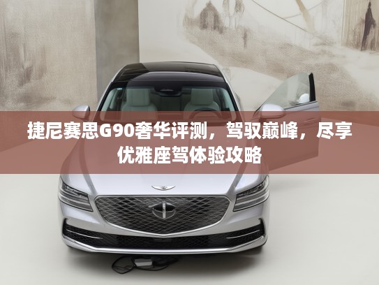 捷尼赛思G90奢华评测，驾驭巅峰，尽享优雅座驾体验攻略