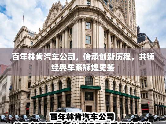 百年林肯汽车公司，传承创新历程，共铸经典车系辉煌史鉴