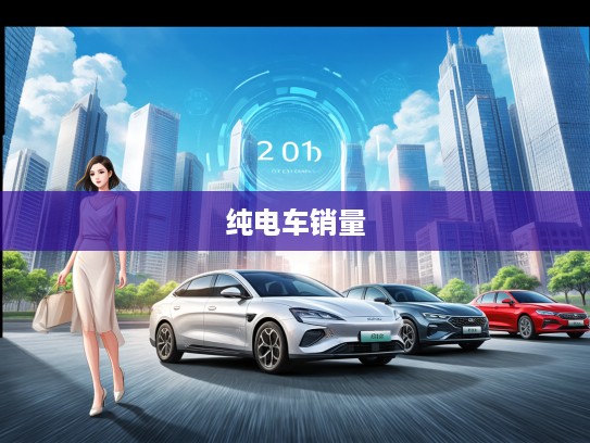 2025年度纯电车销量排行揭秘，新能源汽车市场风云变幻深度分析
