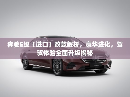 奔驰E级（进口）改款解析，豪华进化，驾驭体验全面升级揭秘