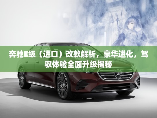 奔驰E级（进口）改款解析，豪华进化，驾驭体验全面升级揭秘