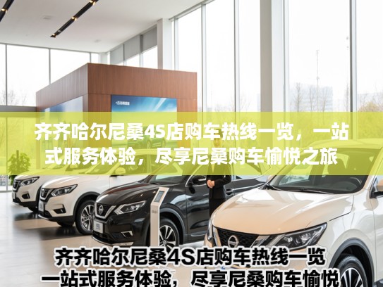 齐齐哈尔尼桑4S店购车热线一览，一站式服务体验，尽享尼桑购车愉悦之旅