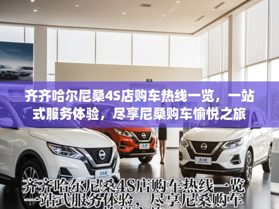 齐齐哈尔尼桑4S店购车热线一览，一站式服务体验，尽享尼桑购车愉悦之旅