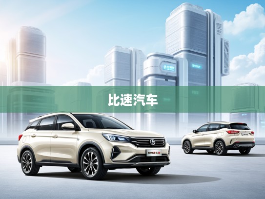 比速汽车，速度激情背后，揭秘匠心独运的制造秘密及品牌特色