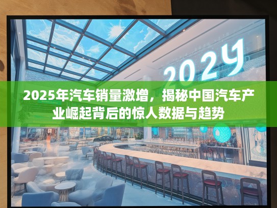 2025年汽车销量激增，揭秘中国汽车产业崛起背后的惊人数据与趋势