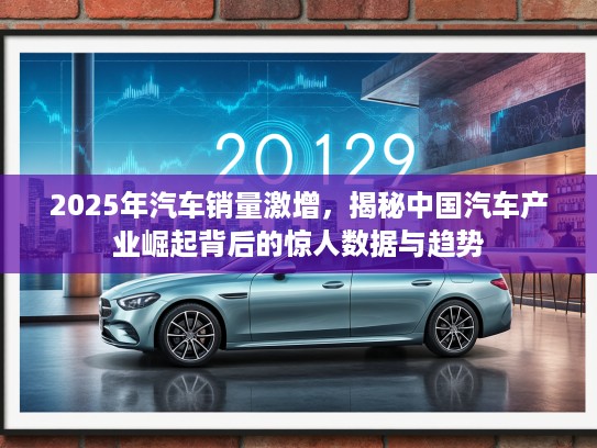2025年汽车销量激增，揭秘中国汽车产业崛起背后的惊人数据与趋势