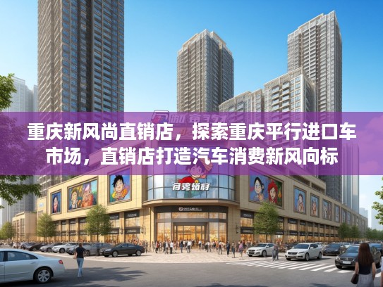 重庆新风尚直销店，探索重庆平行进口车市场，直销店打造汽车消费新风向标