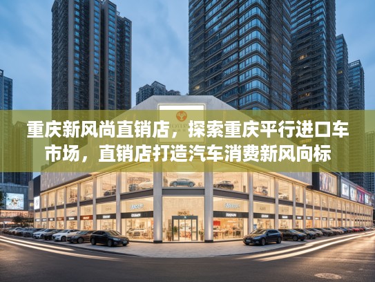 重庆新风尚直销店，探索重庆平行进口车市场，直销店打造汽车消费新风向标