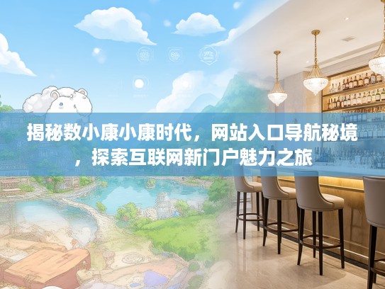 揭秘数小康小康时代，网站入口导航秘境，探索互联网新门户魅力之旅