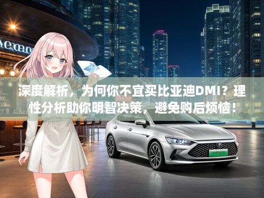 深度解析，为何你不宜买比亚迪DMI？理性分析助你明智决策，避免购后烦恼！