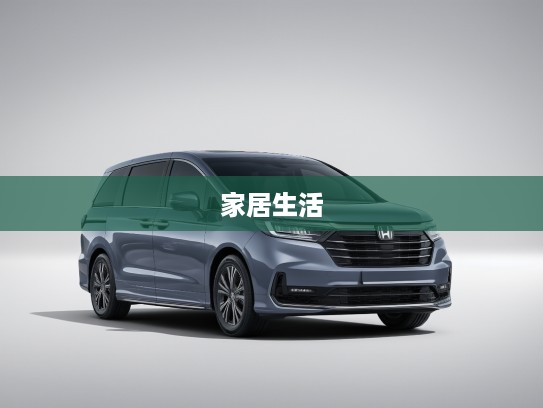 驾驭梦想之旅，揭秘奥德赛汽车，打造温馨移动城堡的家居生活体验