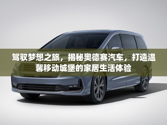 驾驭梦想之旅，揭秘奥德赛汽车，打造温馨移动城堡的家居生活体验