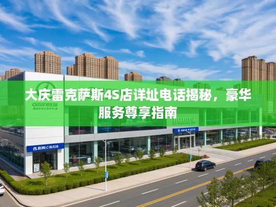大庆雷克萨斯4S店详址电话揭秘，豪华服务尊享指南