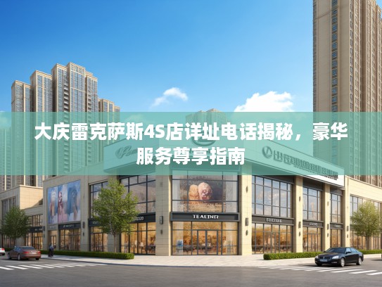 大庆雷克萨斯4S店详址电话揭秘，豪华服务尊享指南