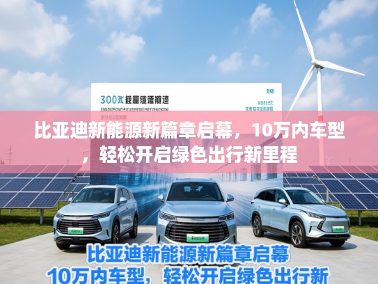 比亚迪新能源新篇章启幕，10万内车型，轻松开启绿色出行新里程