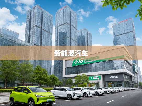 新能源汽车二手车市场蓬勃发展，绿色新势力崛起下的二手车交易新趋势