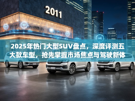 2025年热门大型SUV盘点，深度评测五大款车型，抢先掌握市场焦点与驾驶新体验！