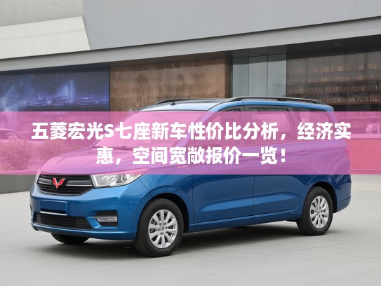 五菱宏光S七座新车性价比分析，经济实惠，空间宽敞报价一览！